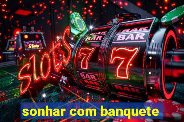 sonhar com banquete